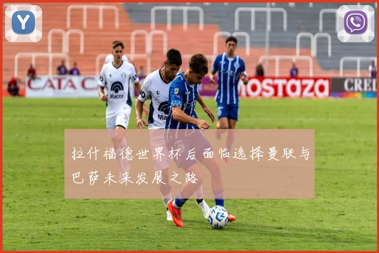 拉什福德世界杯后面临选择曼联与巴萨未来发展之路