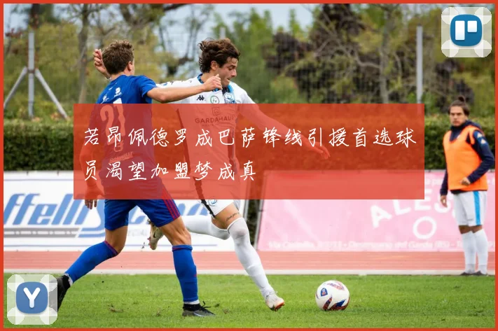 若昂佩德罗成巴萨锋线引援首选球员渴望加盟梦成真
