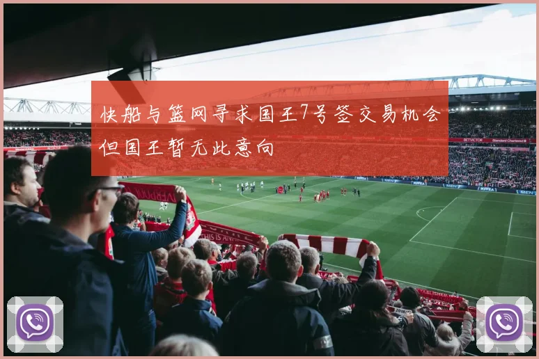 快船与篮网寻求国王7号签交易机会但国王暂无此意向