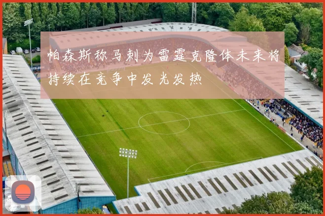 帕森斯称马刺为雷霆克隆体未来将持续在竞争中发光发热