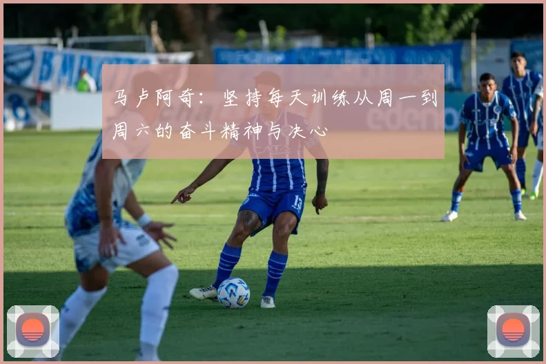马卢阿奇：坚持每天训练从周一到周六的奋斗精神与决心
