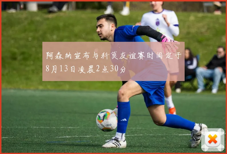 阿森纳宣布与科莫友谊赛时间定于8月13日凌晨2点30分