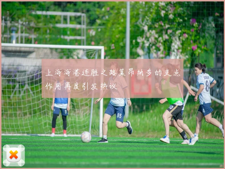上海海港连胜之路莱昂纳多的支点作用再度引发热议