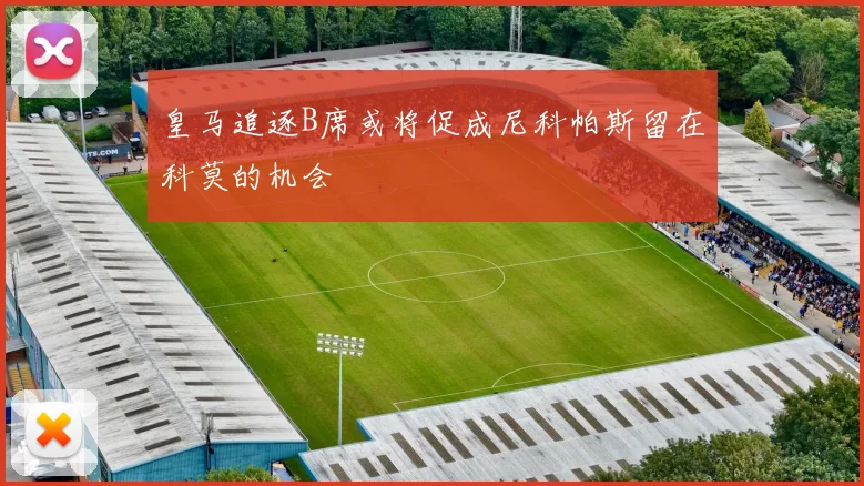 皇马追逐B席或将促成尼科帕斯留在科莫的机会